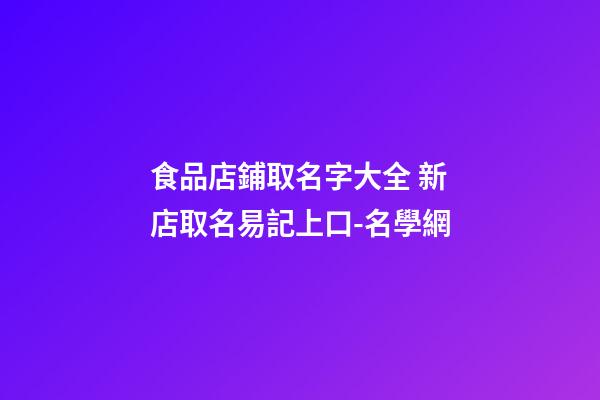 食品店鋪取名字大全 新店取名易記上口-名學網-第1張-店鋪起名-玄機派